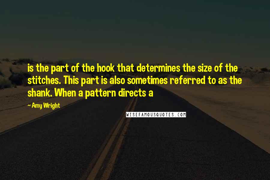 Amy Wright Quotes: is the part of the hook that determines the size of the stitches. This part is also sometimes referred to as the shank. When a pattern directs a