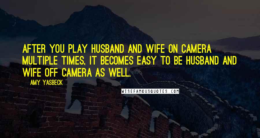 Amy Yasbeck Quotes: After you play husband and wife on camera multiple times, it becomes easy to be husband and wife off camera as well.