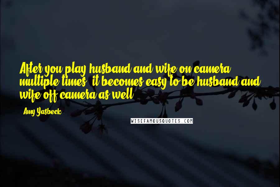 Amy Yasbeck Quotes: After you play husband and wife on camera multiple times, it becomes easy to be husband and wife off camera as well.