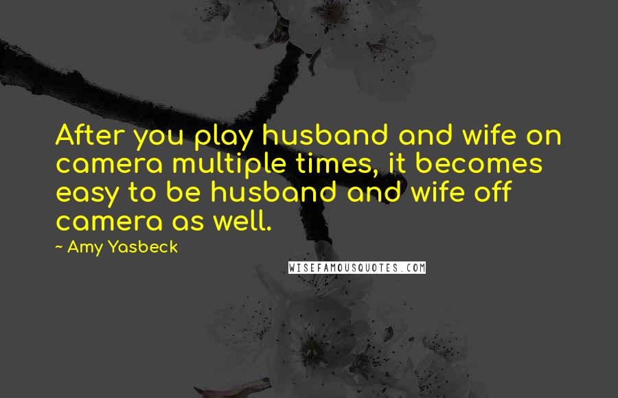 Amy Yasbeck Quotes: After you play husband and wife on camera multiple times, it becomes easy to be husband and wife off camera as well.