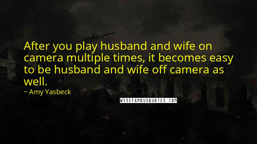 Amy Yasbeck Quotes: After you play husband and wife on camera multiple times, it becomes easy to be husband and wife off camera as well.