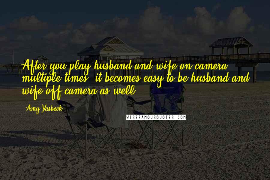Amy Yasbeck Quotes: After you play husband and wife on camera multiple times, it becomes easy to be husband and wife off camera as well.