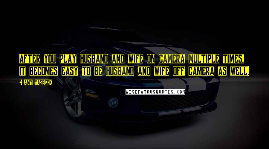 Amy Yasbeck Quotes: After you play husband and wife on camera multiple times, it becomes easy to be husband and wife off camera as well.