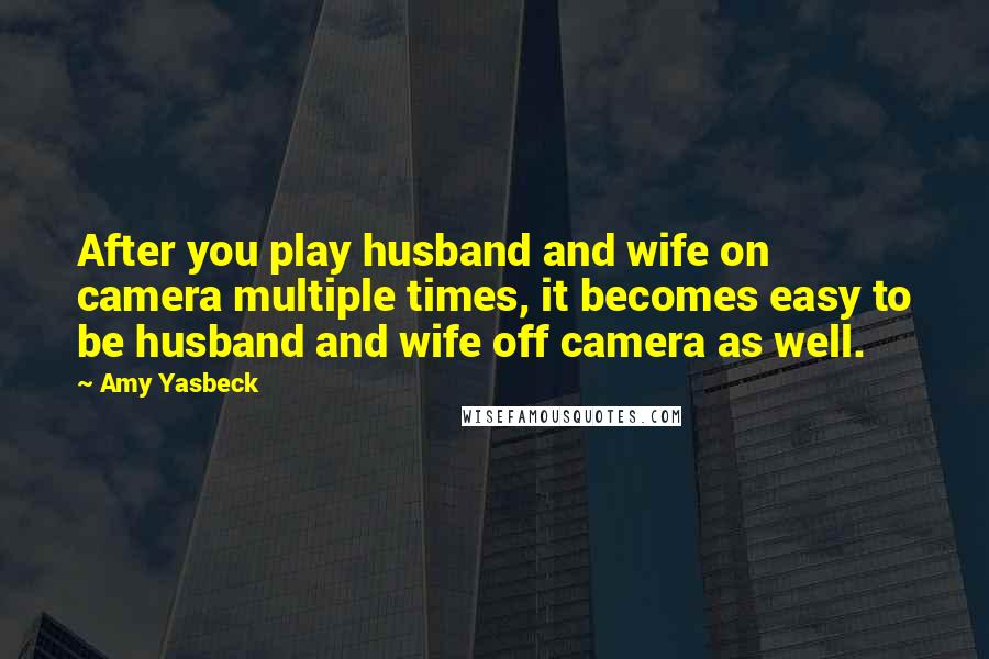 Amy Yasbeck Quotes: After you play husband and wife on camera multiple times, it becomes easy to be husband and wife off camera as well.