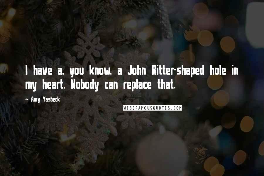 Amy Yasbeck Quotes: I have a, you know, a John Ritter-shaped hole in my heart. Nobody can replace that.