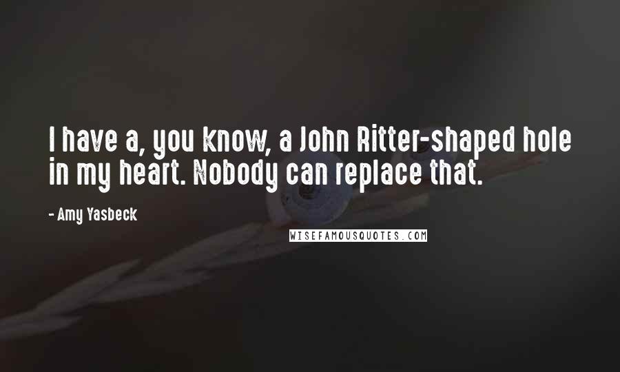 Amy Yasbeck Quotes: I have a, you know, a John Ritter-shaped hole in my heart. Nobody can replace that.