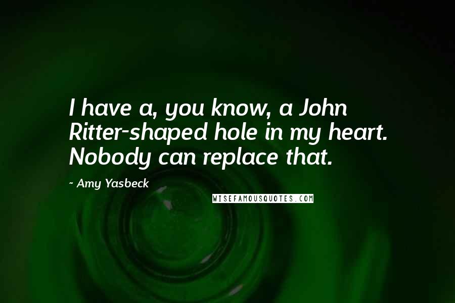 Amy Yasbeck Quotes: I have a, you know, a John Ritter-shaped hole in my heart. Nobody can replace that.