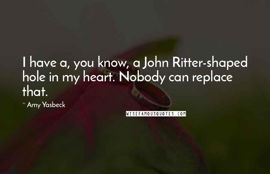 Amy Yasbeck Quotes: I have a, you know, a John Ritter-shaped hole in my heart. Nobody can replace that.