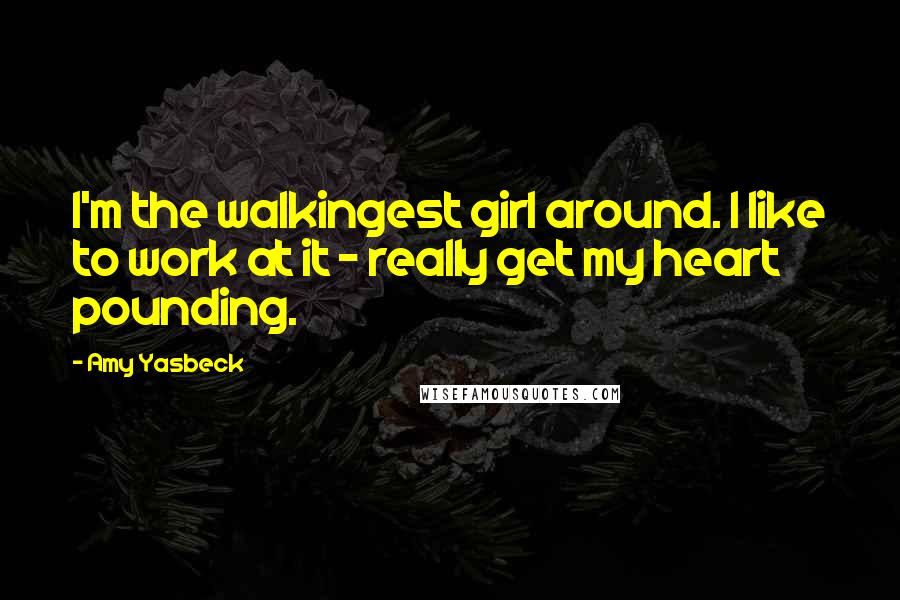 Amy Yasbeck Quotes: I'm the walkingest girl around. I like to work at it - really get my heart pounding.