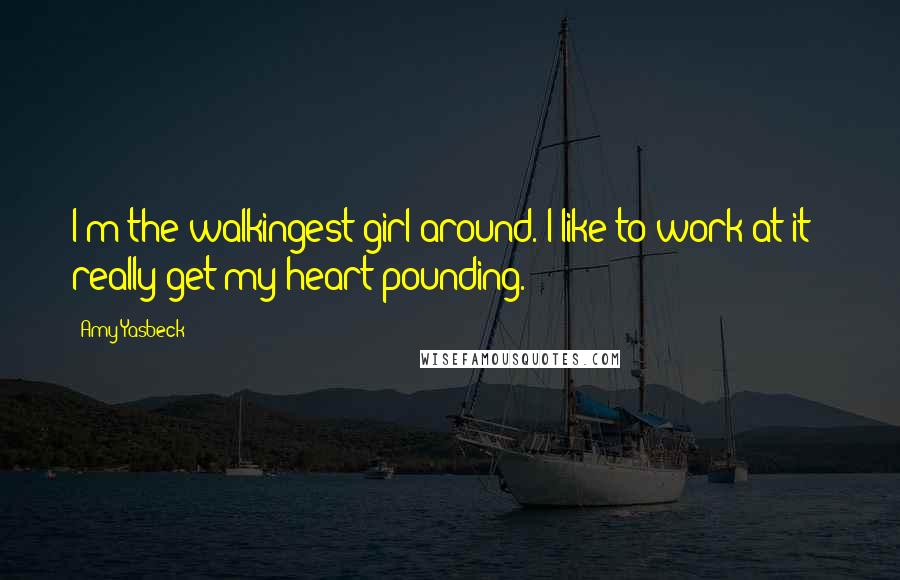 Amy Yasbeck Quotes: I'm the walkingest girl around. I like to work at it - really get my heart pounding.