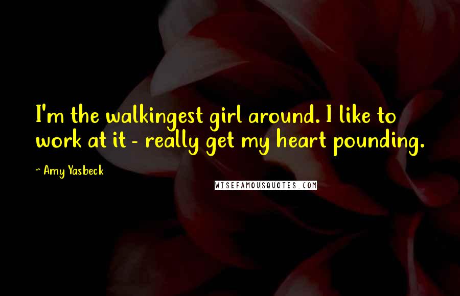 Amy Yasbeck Quotes: I'm the walkingest girl around. I like to work at it - really get my heart pounding.