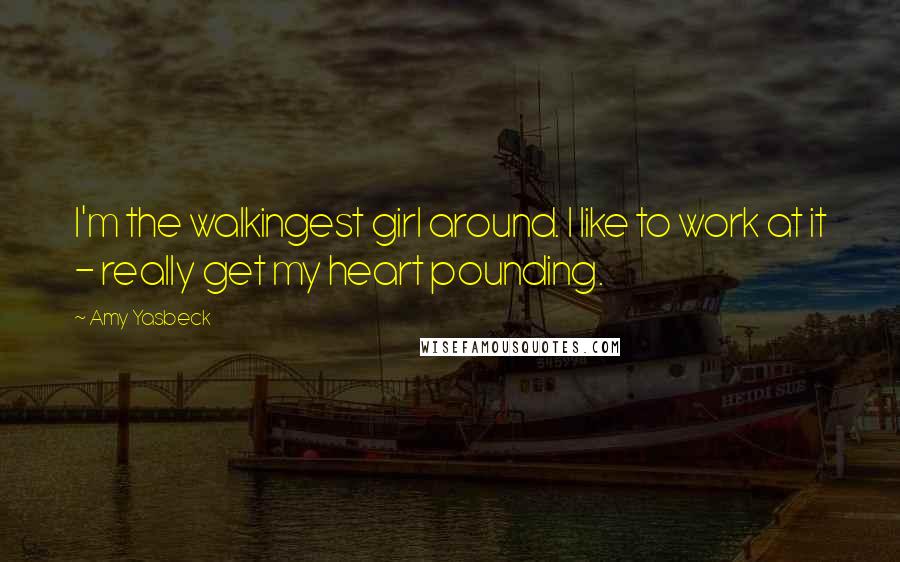 Amy Yasbeck Quotes: I'm the walkingest girl around. I like to work at it - really get my heart pounding.