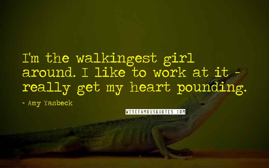 Amy Yasbeck Quotes: I'm the walkingest girl around. I like to work at it - really get my heart pounding.