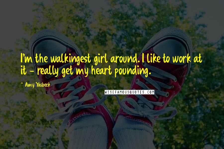 Amy Yasbeck Quotes: I'm the walkingest girl around. I like to work at it - really get my heart pounding.