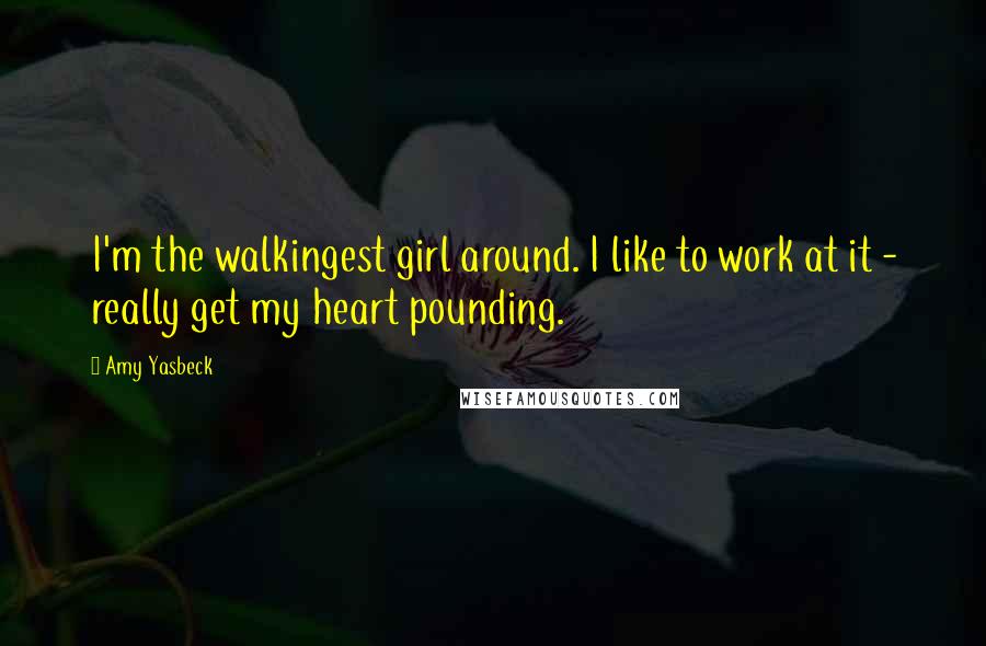 Amy Yasbeck Quotes: I'm the walkingest girl around. I like to work at it - really get my heart pounding.
