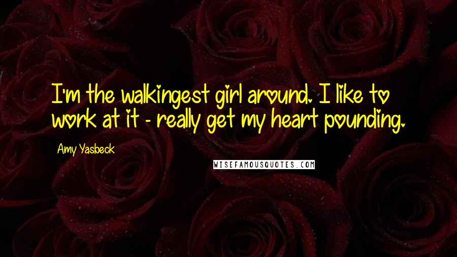 Amy Yasbeck Quotes: I'm the walkingest girl around. I like to work at it - really get my heart pounding.