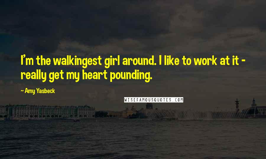 Amy Yasbeck Quotes: I'm the walkingest girl around. I like to work at it - really get my heart pounding.