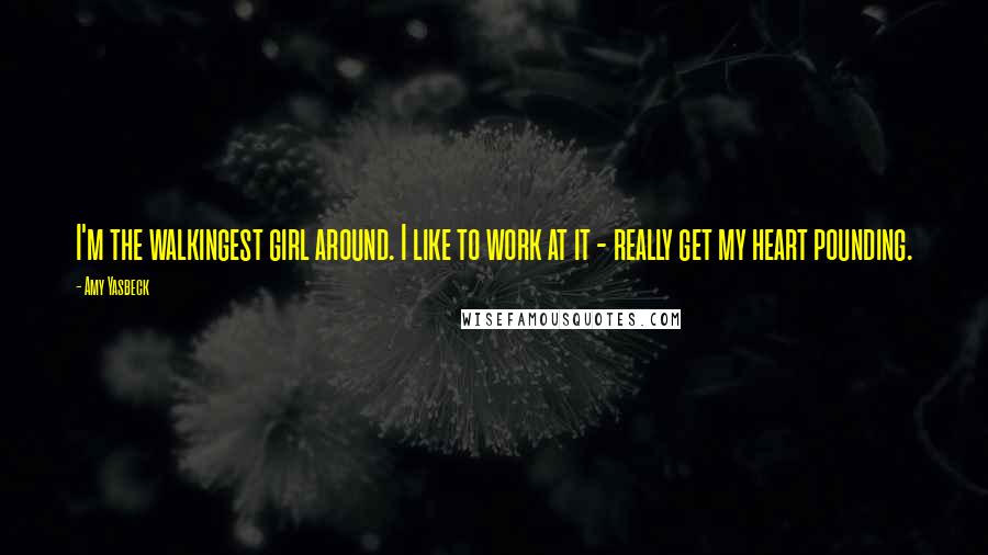 Amy Yasbeck Quotes: I'm the walkingest girl around. I like to work at it - really get my heart pounding.