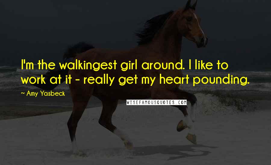 Amy Yasbeck Quotes: I'm the walkingest girl around. I like to work at it - really get my heart pounding.