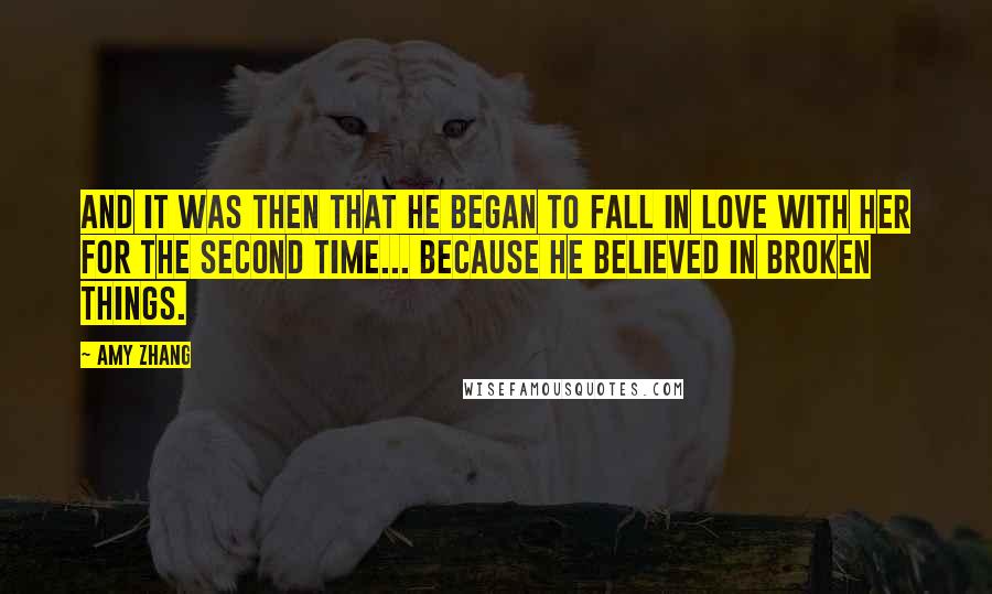 Amy Zhang Quotes: And it was then that he began to fall in love with her for the second time... because he believed in broken things.