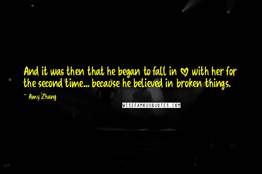 Amy Zhang Quotes: And it was then that he began to fall in love with her for the second time... because he believed in broken things.