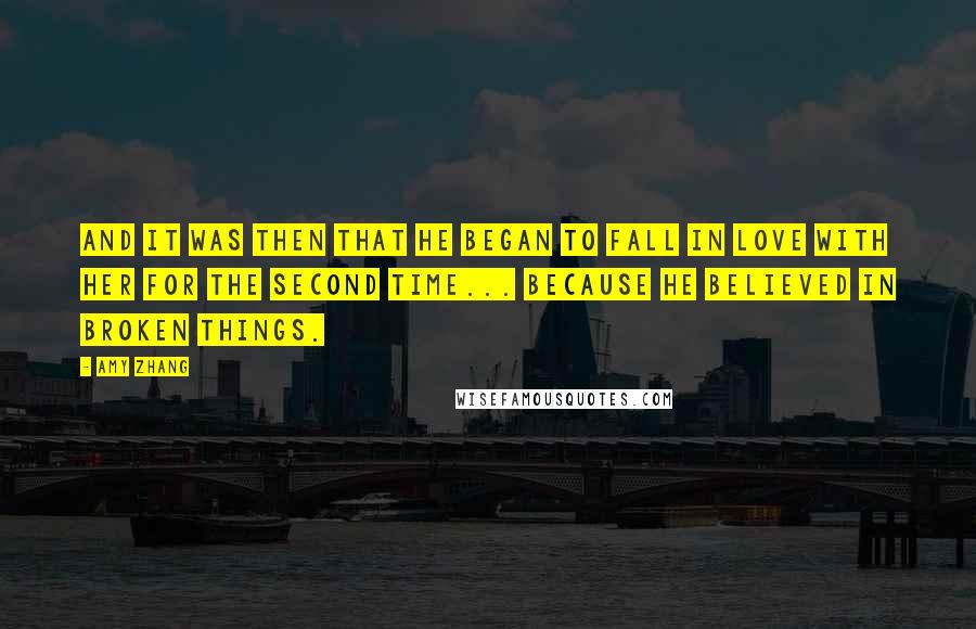 Amy Zhang Quotes: And it was then that he began to fall in love with her for the second time... because he believed in broken things.