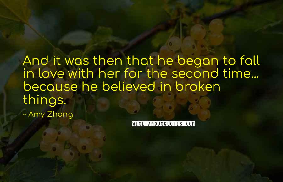 Amy Zhang Quotes: And it was then that he began to fall in love with her for the second time... because he believed in broken things.