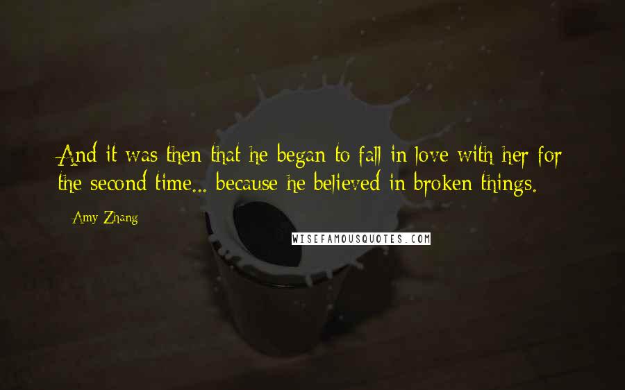 Amy Zhang Quotes: And it was then that he began to fall in love with her for the second time... because he believed in broken things.