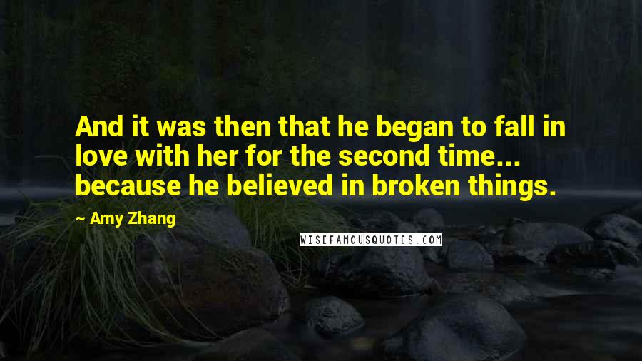 Amy Zhang Quotes: And it was then that he began to fall in love with her for the second time... because he believed in broken things.