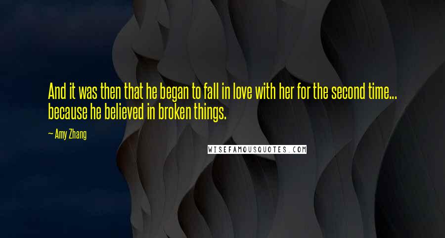 Amy Zhang Quotes: And it was then that he began to fall in love with her for the second time... because he believed in broken things.