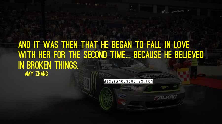 Amy Zhang Quotes: And it was then that he began to fall in love with her for the second time... because he believed in broken things.