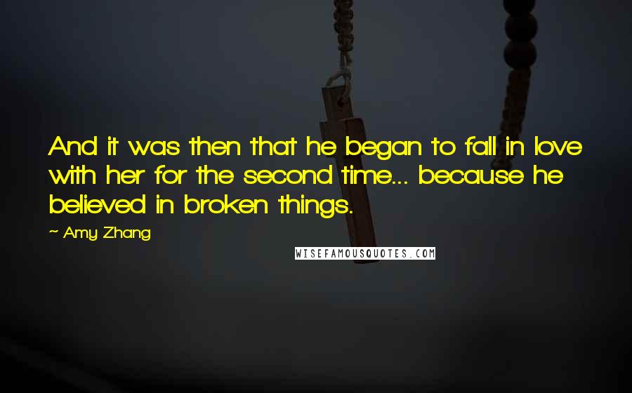 Amy Zhang Quotes: And it was then that he began to fall in love with her for the second time... because he believed in broken things.