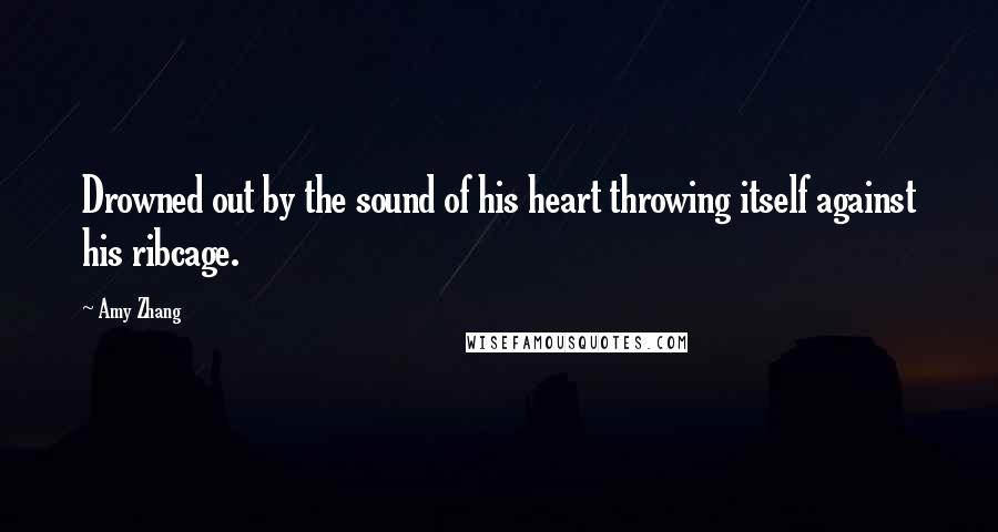 Amy Zhang Quotes: Drowned out by the sound of his heart throwing itself against his ribcage.