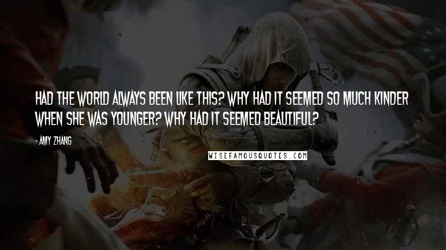 Amy Zhang Quotes: Had the world always been like this? Why had it seemed so much kinder when she was younger? Why had it seemed beautiful?