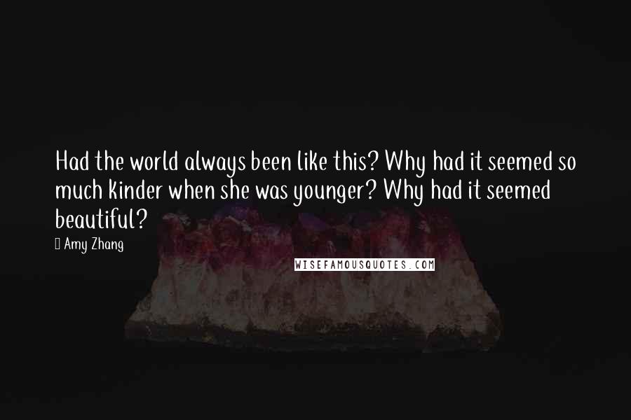Amy Zhang Quotes: Had the world always been like this? Why had it seemed so much kinder when she was younger? Why had it seemed beautiful?