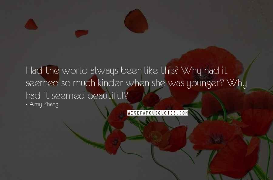 Amy Zhang Quotes: Had the world always been like this? Why had it seemed so much kinder when she was younger? Why had it seemed beautiful?