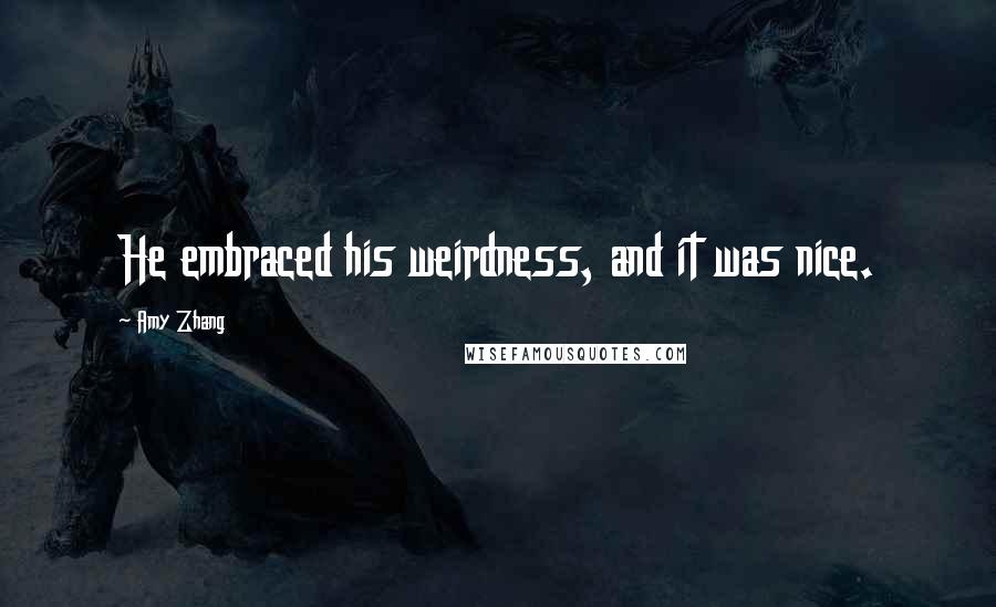 Amy Zhang Quotes: He embraced his weirdness, and it was nice.