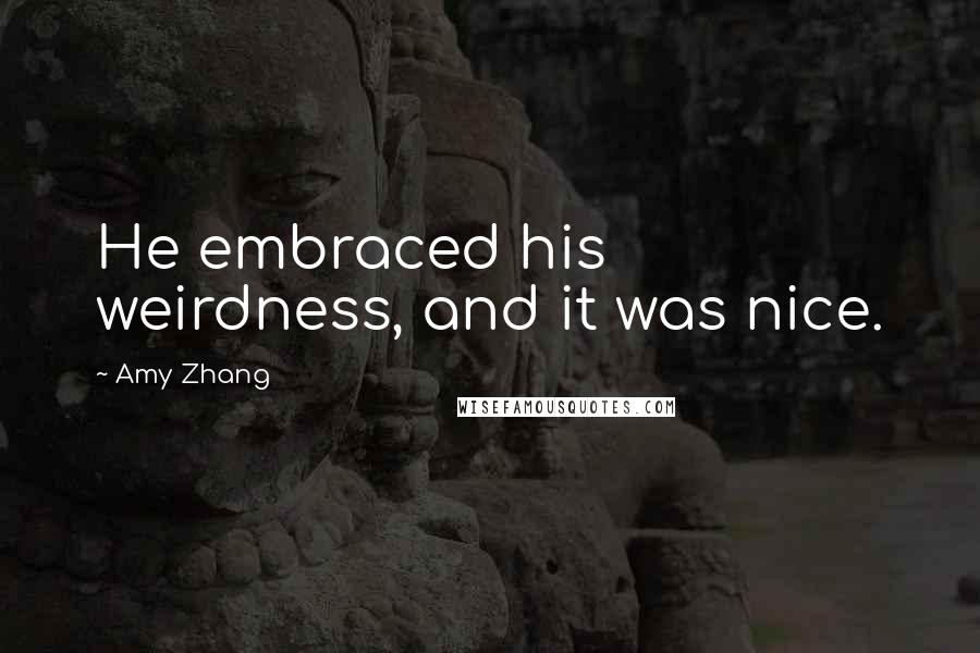 Amy Zhang Quotes: He embraced his weirdness, and it was nice.