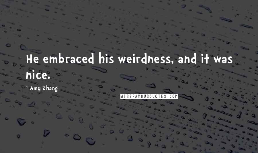 Amy Zhang Quotes: He embraced his weirdness, and it was nice.