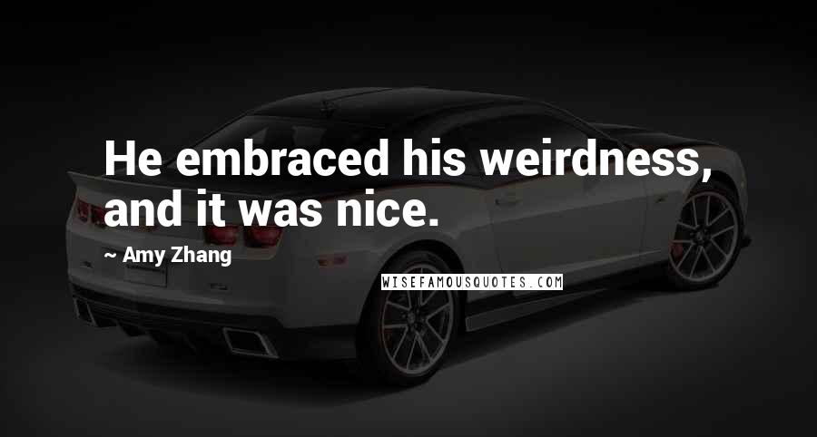 Amy Zhang Quotes: He embraced his weirdness, and it was nice.