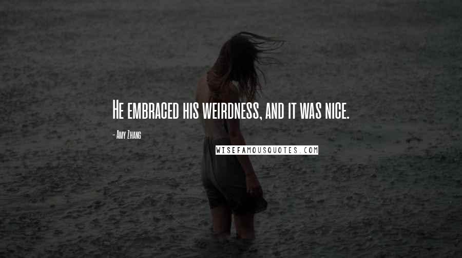 Amy Zhang Quotes: He embraced his weirdness, and it was nice.