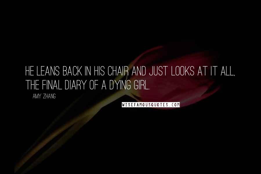 Amy Zhang Quotes: He leans back in his chair and just looks at it all, the final diary of a dying girl.