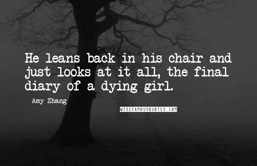Amy Zhang Quotes: He leans back in his chair and just looks at it all, the final diary of a dying girl.