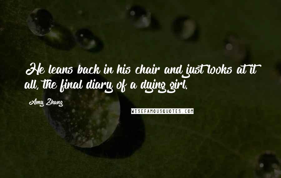 Amy Zhang Quotes: He leans back in his chair and just looks at it all, the final diary of a dying girl.