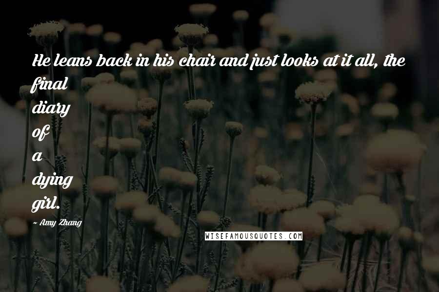 Amy Zhang Quotes: He leans back in his chair and just looks at it all, the final diary of a dying girl.