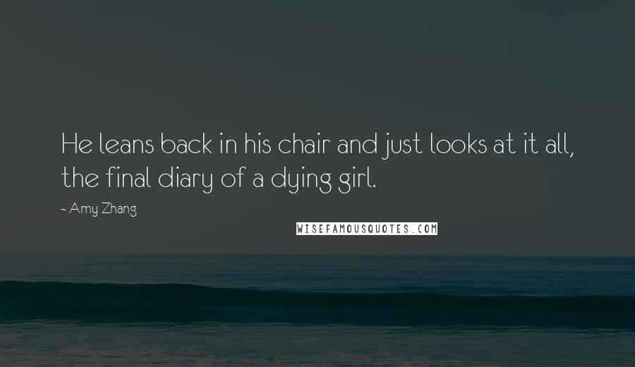 Amy Zhang Quotes: He leans back in his chair and just looks at it all, the final diary of a dying girl.