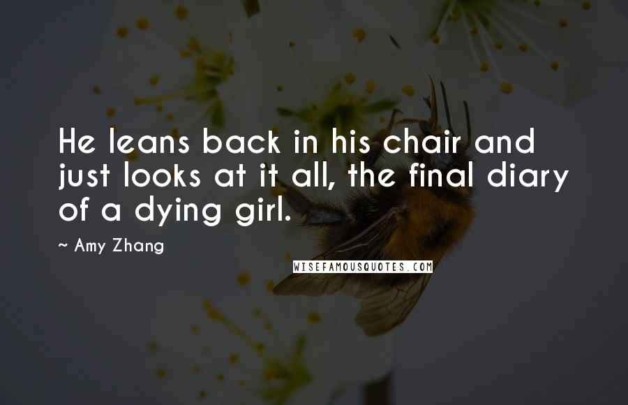 Amy Zhang Quotes: He leans back in his chair and just looks at it all, the final diary of a dying girl.