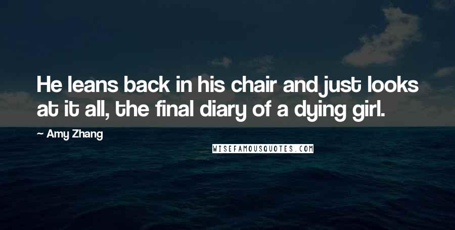 Amy Zhang Quotes: He leans back in his chair and just looks at it all, the final diary of a dying girl.