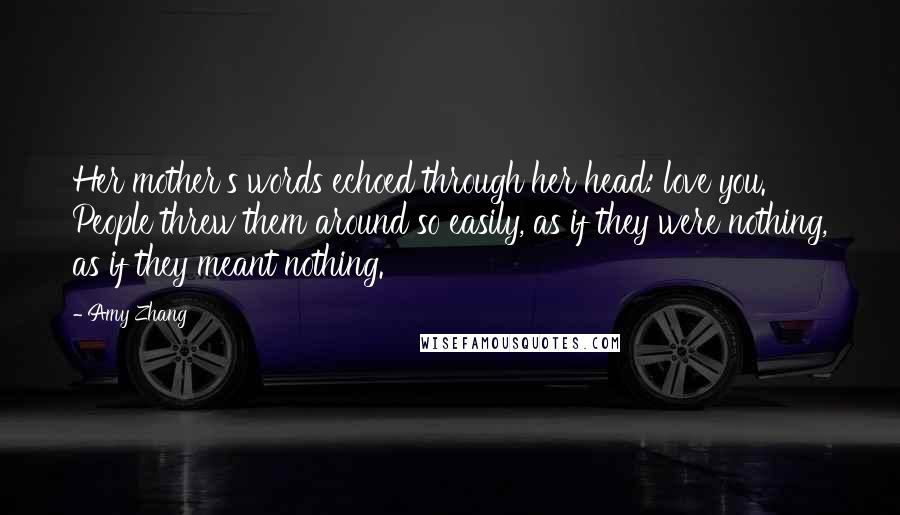 Amy Zhang Quotes: Her mother's words echoed through her head: love you. People threw them around so easily, as if they were nothing, as if they meant nothing.