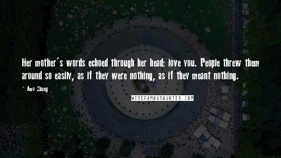 Amy Zhang Quotes: Her mother's words echoed through her head: love you. People threw them around so easily, as if they were nothing, as if they meant nothing.